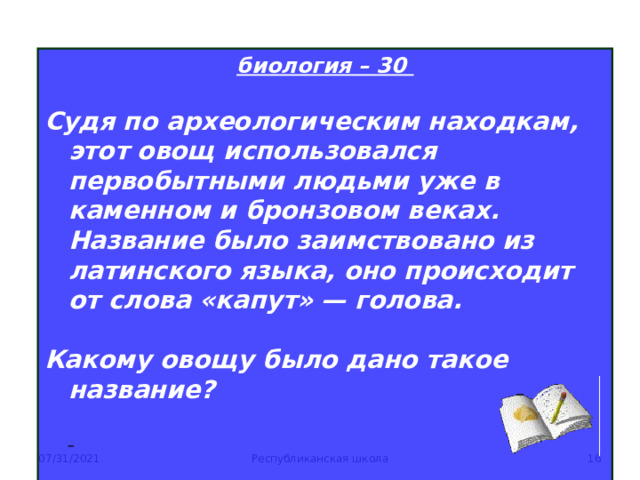 биология – 30  Судя по археологическим находкам, этот овощ использовался первобытными людьми уже в каменном и бронзовом веках. Название было заимствовано из латинского языка, оно происходит от слова «капут» — голова.   Какому овощу было дано такое название?         07/31/2021 Республиканская школа  