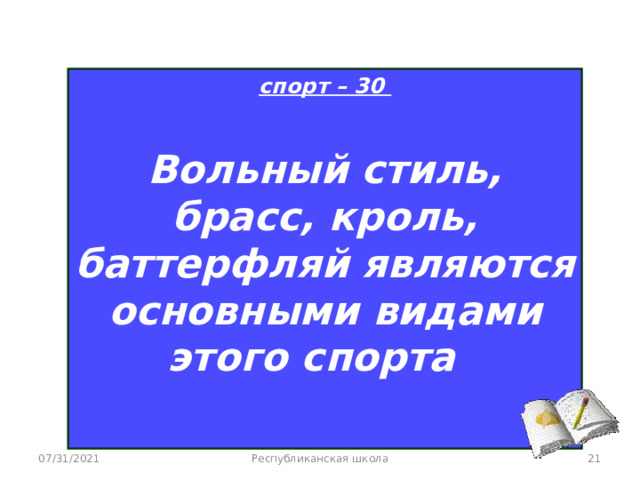 спорт – 30  Вольный стиль, брасс, кроль, баттерфляй являются основными видами этого спорта  07/31/2021 Республиканская школа  