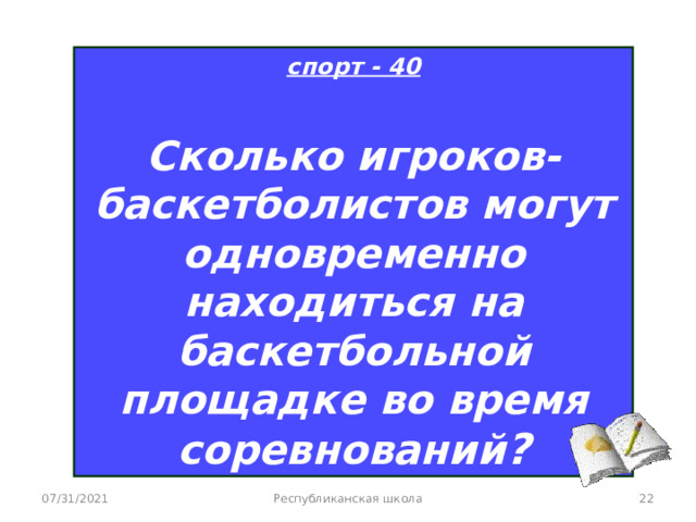 спорт - 40  Сколько игроков-баскетболистов могут одновременно находиться на баскетбольной площадке во время соревнований ? 07/31/2021 Республиканская школа  