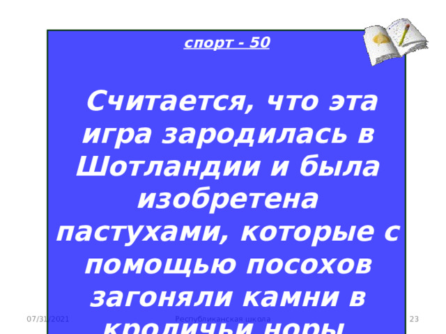 спорт - 50   Считается, что эта игра зародилась в Шотландии и была изобретена пастухами, которые с помощью посохов загоняли камни в кроличьи норы 07/31/2021 Республиканская школа  