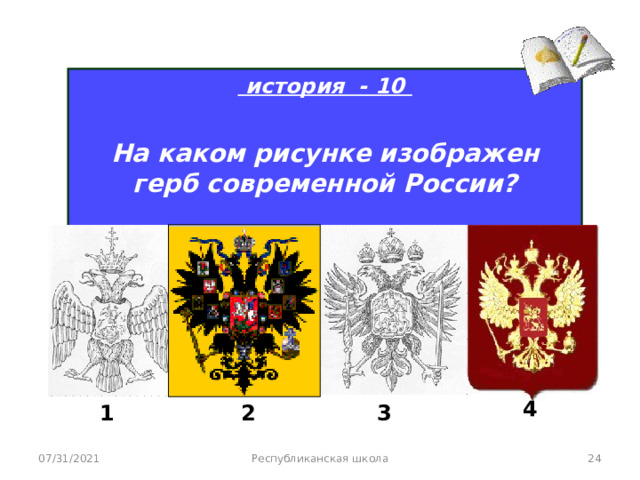  история - 10  На каком рисунке изображен герб современной России?   4 1 2 3 Республиканская школа  07/31/2021 