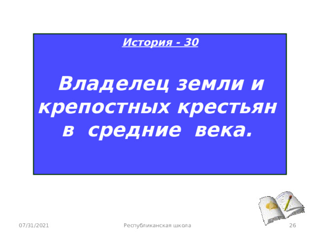 История - 30  Владелец земли и крепостных крестьян в средние века.   07/31/2021 Республиканская школа  