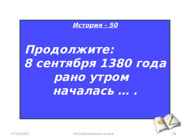 История - 50  Продолжите: 8 сентября 1380 года рано утром началась … .  07/31/2021 Республиканская школа  