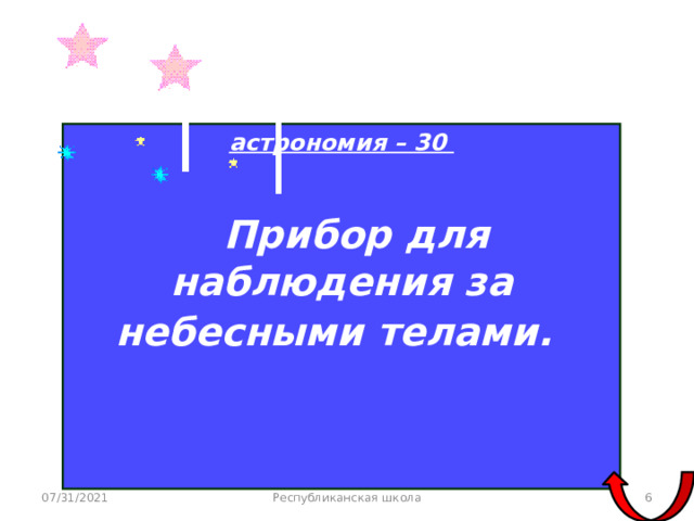 астрономия – 30   Прибор для наблюдения за небесными телами.    07/31/2021 Республиканская школа  