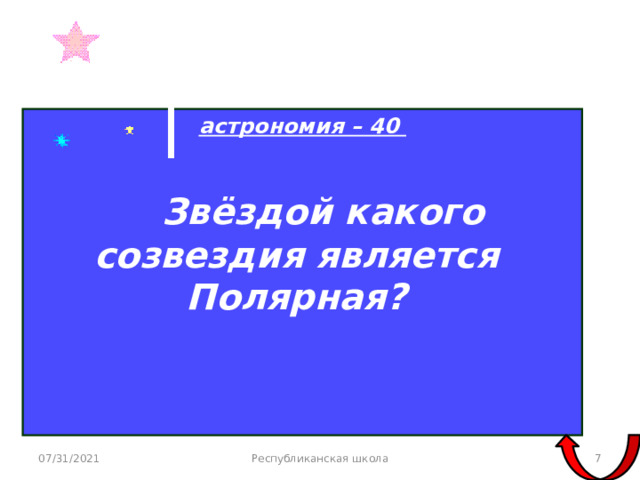 астрономия – 40   Звёздой какого созвездия является Полярная?   07/31/2021 Республиканская школа  
