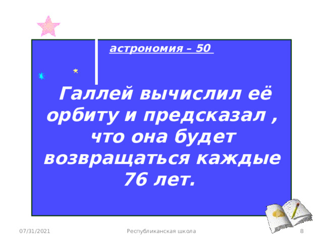 астрономия – 50   Галлей вычислил её орбиту и предсказал , что она будет возвращаться каждые 76 лет.  07/31/2021 Республиканская школа  