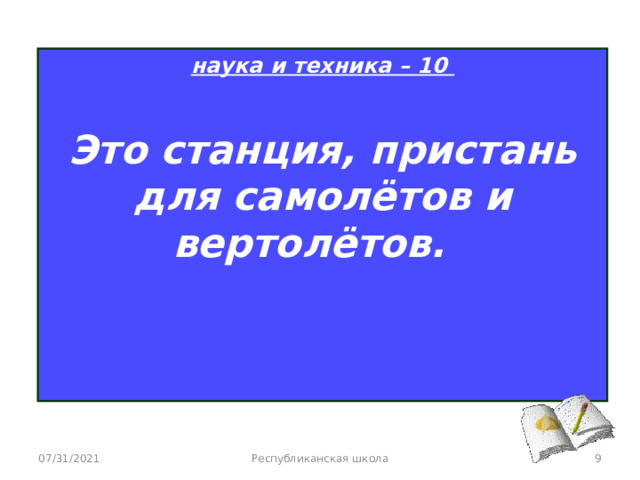 наука и техника – 10  Это станция, пристань для самолётов и вертолётов.   07/31/2021 Республиканская школа  