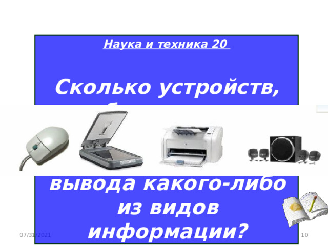 Наука и техника 20  Сколько устройств, изображенных на рисунке, предназначены для вывода какого-либо из видов информации? 07/31/2021 Республиканская школа  