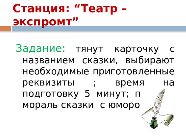 Станция: “Театр – экспромт” Задание:  тянут карточку с названием сказки, выбирают необходимые приготовленные реквизиты ; время на подготовку 5 минут; показ и мораль сказки с юмором. 