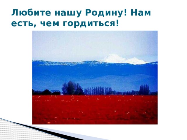 Любите нашу Родину! Нам есть, чем гордиться! 
