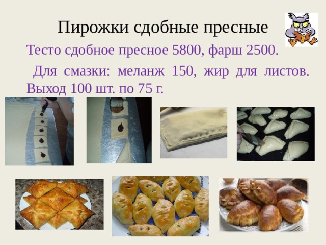Пирожки сдобные пресные Тесто сдобное пресное 5800, фарш 2500.  Для смазки: меланж 150, жир для листов. Выход 100 шт. по 75 г. 