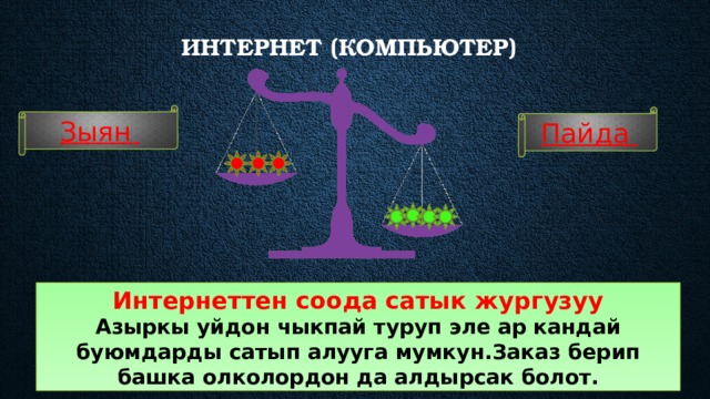 Интернет (компьютер)    Зыян Пайда Интернеттен соода сатык жургузуу Азыркы уйдон чыкпай туруп эле ар кандай буюмдарды сатып алууга мумкун.Заказ берип башка олколордон да алдырсак болот. 