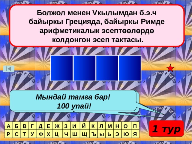 Болжол менен Vкылымдан б.э.ч  байыркы Грецияда, байыркы Римде арифметикалык эсептөөлөрдө  колдонгон эсеп тактасы. К А Б А Мындай тамга жок! Мындай тамга бар! Мындай тамга бар! 40 упай!  100 упай! Мындай тамгадан экоо! 180 упай! 1 тур Б А П О В Г Д Е Ж З И Й К Л М Н Ш Щ Р С Т У Ф Х Ц Я Ю Э Ь Ч Ъ ы 