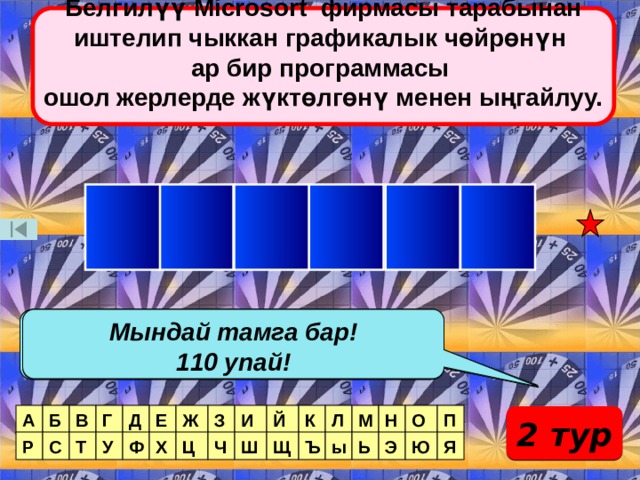 Белгилүү Microsort фирмасы тарабынан иштелип чыккан графикалык чөйрөнүн ар бир программасы ошол жерлерде жүктөлгөнү менен ыңгайлуу.  Е Т Е Р Е З Мындай тамга бар! Мындай тамга жок! Мындай тамга бар! 60 упай! 110 упай! Мындай тамга бар! Мындай тамга бар! Мындай 3 тамга бар! 80 упай ! 50упай ! 240 упай! А Б О В Г Д Е Ж З И Й К Л М Н П 2 тур Р Ш Э Ь ы Ъ Щ Ч Ю Ц Х Ф У Т С Я 