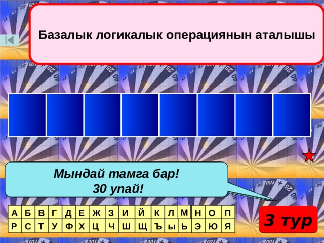 Базалык логикалык операциянын аталышы И Р С Я И Е Н В Мындай эки тамга бар! Мындай тамга бар Мындай тамга бар! Мындай тамга бар Мындай тамга бар! 50 упай! 140 упай! 70 упай!  100 упай!  30 упай! Мындай тамга жок! М А Б П В Г Д Е Ж З И Й К Л Н О 3 тур Р Я С Т У Ф Х Ц Ч Ш Щ Ъ ы Ь Э Ю  