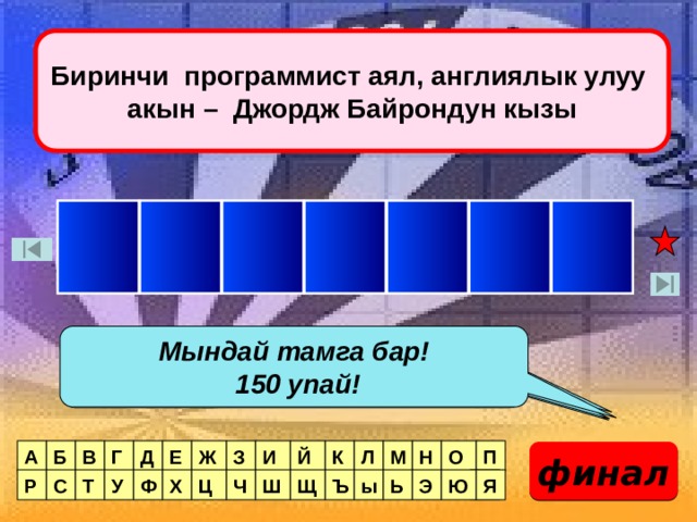 Биринчи программист аял, англиялык улуу акын – Джордж Байрондун кызы С Й Е Л В А Л Мындай тамга бар! Мындай тамга бар!  150 упай! 50 упай! Мындай тамга бар! 100 упай! Мындай тамга жок! В Г Б Й К Д Е Ж З И П О Н М Л А финал Я Я Ц Р С Т У Ф Х Ч Ю Ш Щ Ъ ы Ь Э  