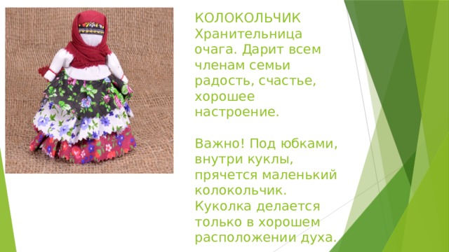 КОЛОКОЛЬЧИК  Хранительница очага. Дарит всем членам семьи радость, счастье, хорошее настроение.   Важно! Под юбками, внутри куклы, прячется маленький колокольчик. Куколка делается только в хорошем расположении духа. 