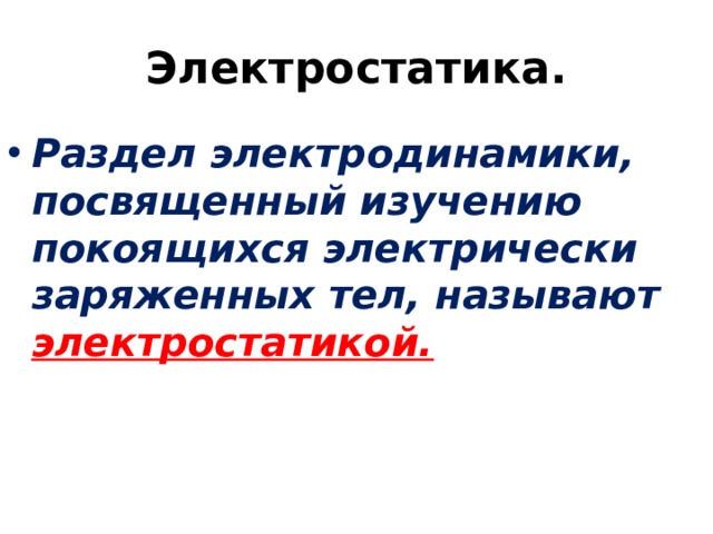 Электростатика. Раздел электродинамики, посвященный изучению покоящихся электрически заряженных тел, называют электростатикой. 