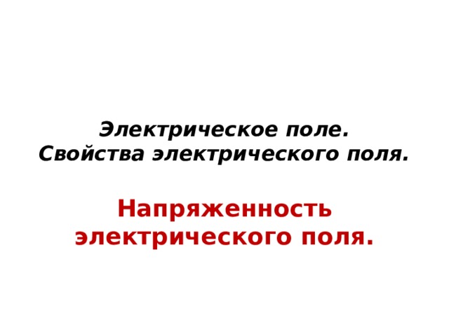 Электрическое поле.  Свойства электрического поля. Напряженность электрического поля. 