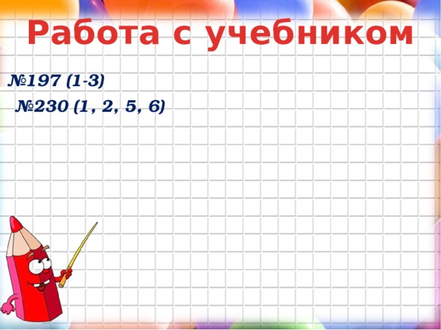 Работа с учебником № 197 (1-3) № 230 (1, 2, 5, 6) 
