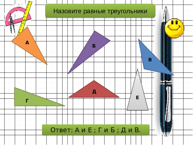 Назовите равные треугольники А Б В Д Е Г Ответ: А и Е ; Г и Б ; Д и В. 