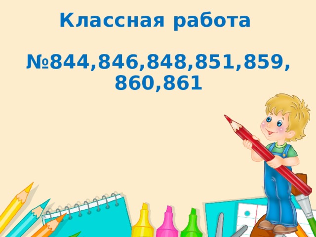  Классная работа  № 844,846,848,851,859,860,861  