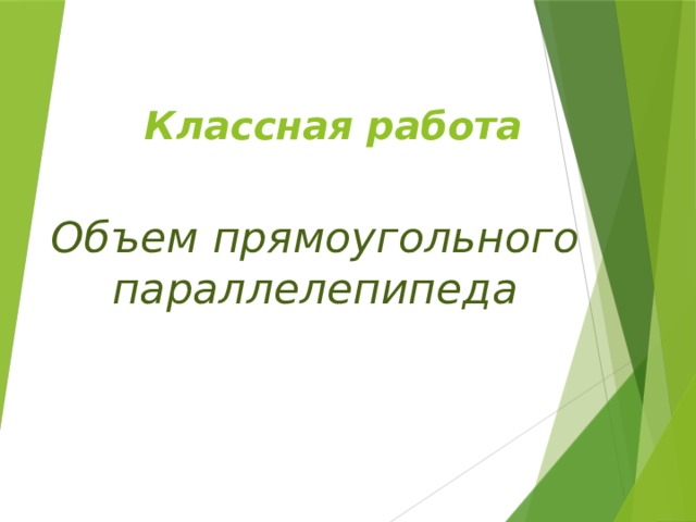 Классная работа Объем прямоугольного параллелепипеда 
