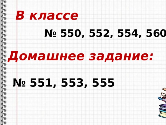В классе № 550, 552, 554, 560 Домашнее задание: № 551, 553, 555 