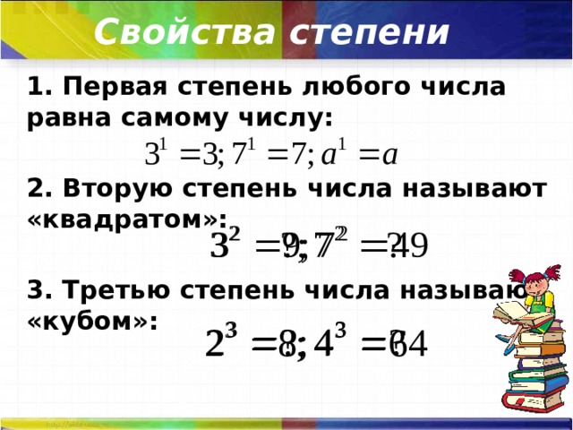 Свойства степени 1. Первая степень любого числа равна самому числу:  2. Вторую степень числа называют «квадратом»:  3. Третью степень числа называют «кубом»:  
