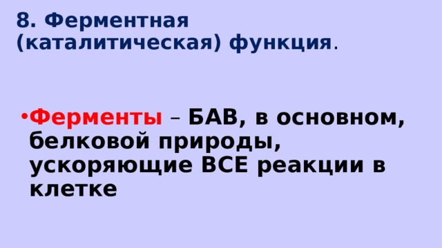 8. Ферментная (каталитическая) функция .   Ферменты – БАВ, в основном, белковой природы, ускоряющие ВСЕ реакции в клетке 