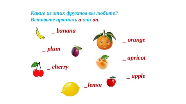 Какие из этих фруктов вы любите?  Вставьте артикль a или an .  _ banana _ orange _ plum _ apricot  _ cherry _ apple _lemon  