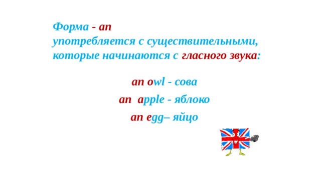 Форма -  an  употребляется с существительными, которые начинаются с гласного звука : an  o wl - сова an  a pple - яблоко an  e gg– яйцо  