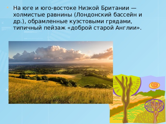 На юге и юго-востоке Низкой Британии — холмистые равнины (Лондонский бассейн и др.), обрамленные куэстовыми грядами, типичный пейзаж «доброй старой Англии». 