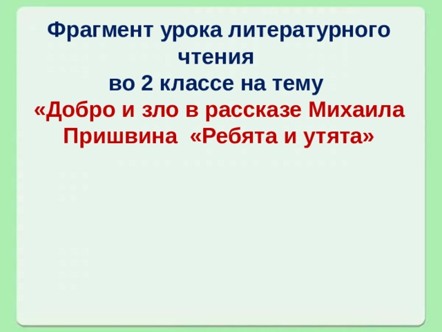  Фрагмент урока литературного чтения  во 2 классе на тему  «Добро и зло в рассказе Михаила Пришвина «Ребята и утята» 