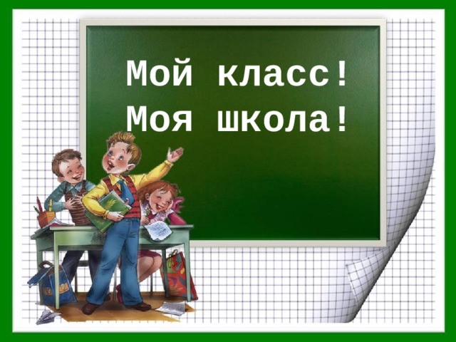 Мой класс!  Моя школа! 