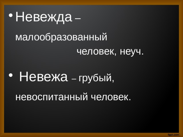 Невежда – малообразованный  человек, неуч.  Невежа – грубый, невоспитанный человек. 