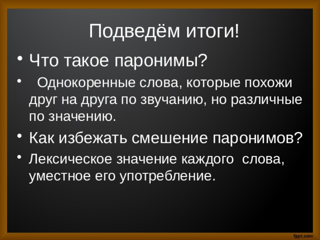 Подведём итоги! Что такое паронимы?  Однокоренные слова, которые похожи друг на друга по звучанию, но различные по значению. Как избежать смешение паронимов? Лексическое значение каждого слова, уместное его употребление. 