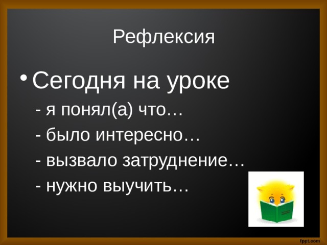 Рефлексия Сегодня на уроке  - я понял(а) что…  - было интересно…  - вызвало затруднение…  - нужно выучить… 