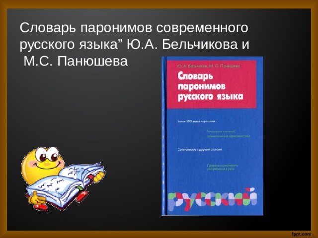   Словарь паронимов современного русского языка” Ю.А. Бельчикова и  М.С. Панюшева   
