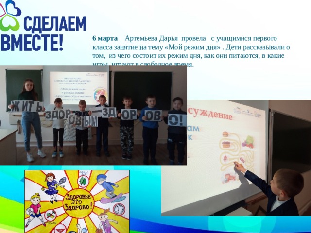 6 марта Артемьева Дарья провела с учащимися первого класса занятие на тему «Мой режим дня» . Дети рассказывали о том, из чего состоит их режим дня, как они питаются, в какие игры играют в свободное время.   