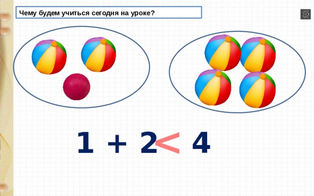 Чему будем учиться сегодня на уроке?  1 + 2 4 