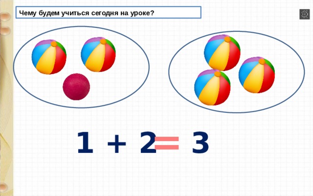 Чему будем учиться сегодня на уроке? = 1 + 2 3 