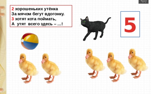 2 хорошеньких утёнка За мячом бегут вдогонку. 3 хотят кота поймать, А утят всего здесь – …! 5 