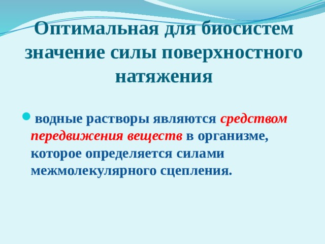 Оптимальная для биосистем значение силы поверхностного натяжения водные растворы являются средством передвижения веществ  в организме, которое определяется силами межмолекулярного сцепления. 
