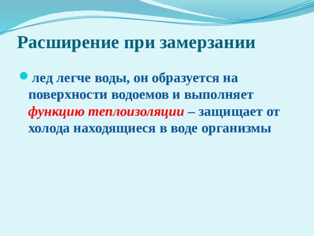 Расширение при замерзании лед легче воды, он образуется на поверхности водоемов и выполняет функцию теплоизоляции – защищает от холода находящиеся в воде организмы  