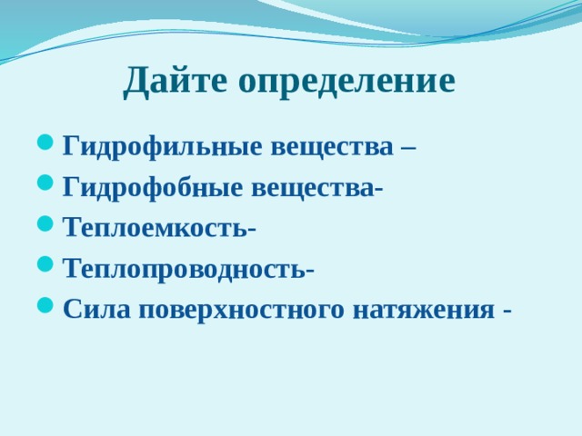 Дайте определение Гидрофильные вещества – Гидрофобные вещества- Теплоемкость- Теплопроводность- Сила поверхностного натяжения -  