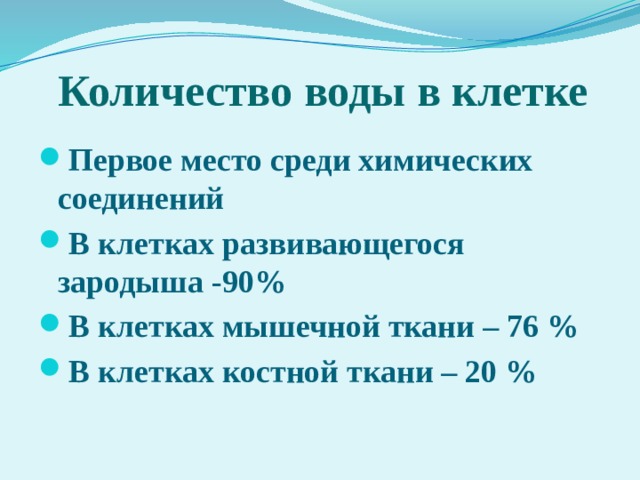 Количество воды в клетке Первое место среди химических соединений В клетках развивающегося зародыша -90% В клетках мышечной ткани – 76 % В клетках костной ткани – 20 % 