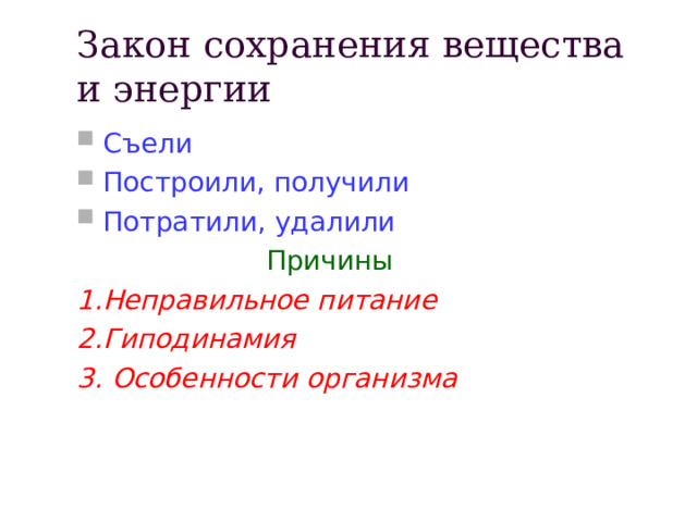 Закон сохранения вещества и энергии Съели Построили, получили Потратили, удалили  Причины 1.Неправильное питание 2.Гиподинамия 3. Особенности организма 