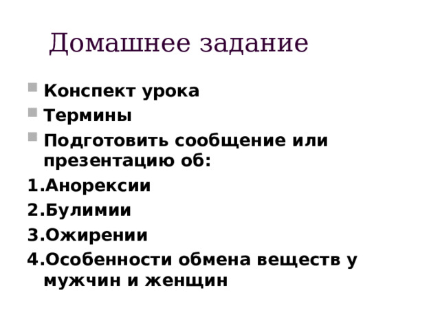 Домашнее задание Конспект урока Термины Подготовить сообщение или презентацию об: 1.Анорексии 2.Булимии 3.Ожирении 4.Особенности обмена веществ у мужчин и женщин 