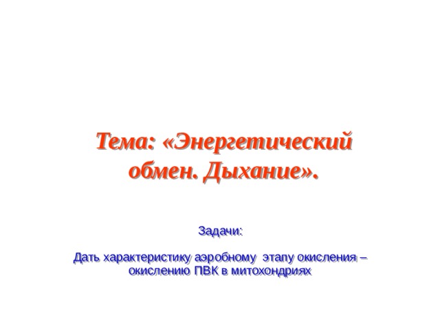 Тема: «Энергетический обмен. Дыхание». Задачи: Дать характеристику аэробному этапу окисления – окислению ПВК в митохондриях  